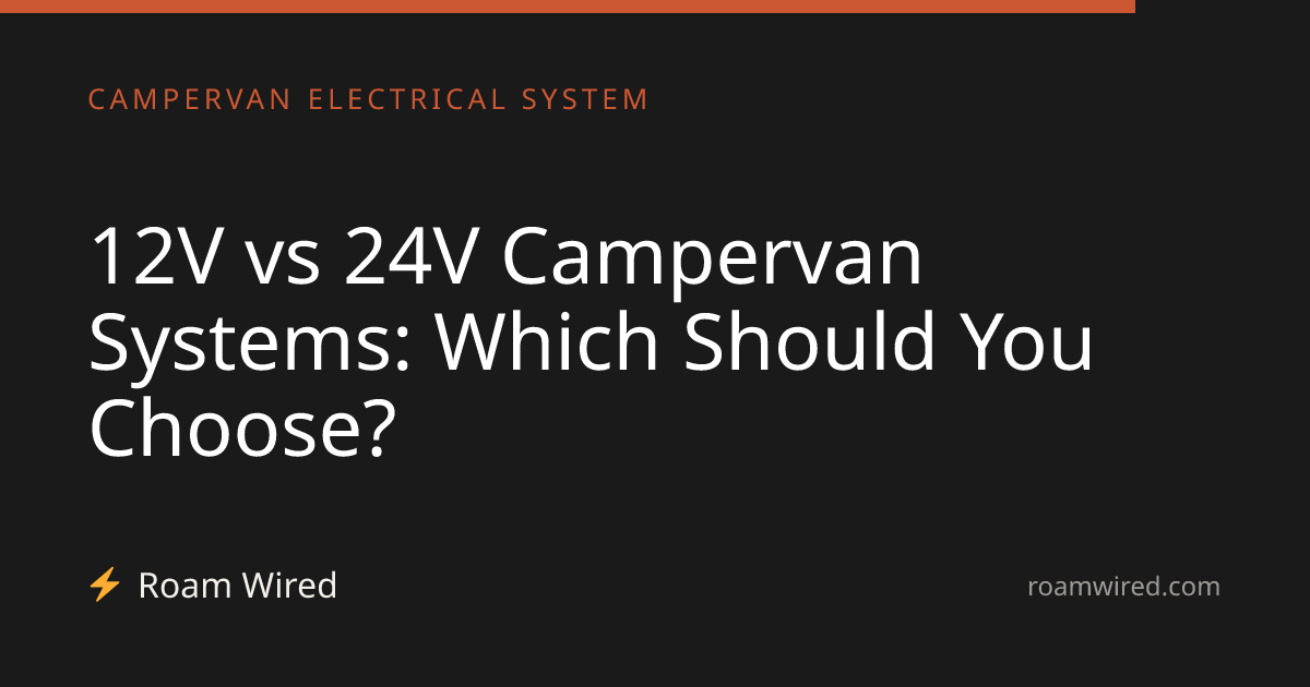 12V vs 24V Campervan Systems: Which Should You Choose?