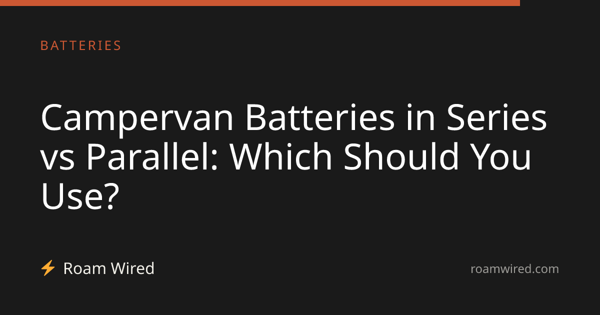 Campervan Batteries in Series vs Parallel: Which Should You Use?