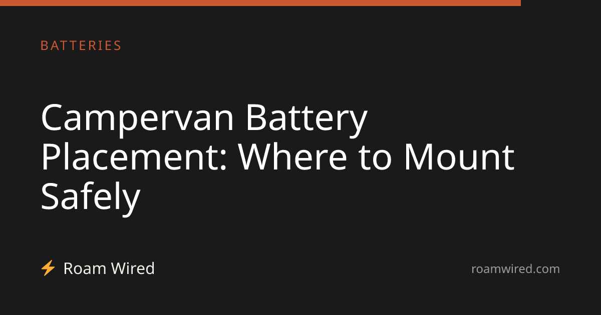 Campervan Battery Placement: Where to Mount Safely