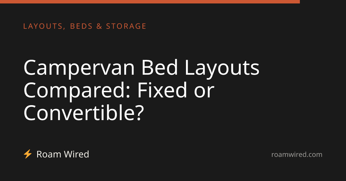 Campervan Bed Layouts Compared: Fixed or Convertible?