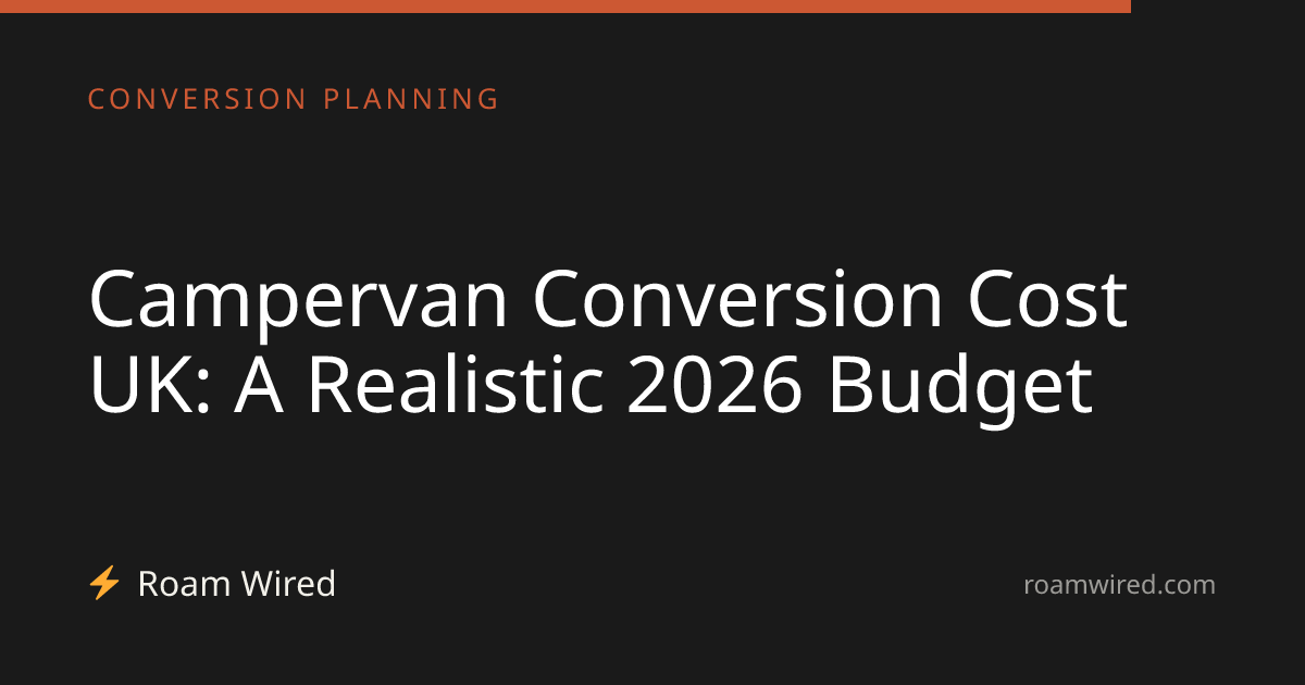 Campervan Conversion Cost UK: A Realistic 2026 Budget