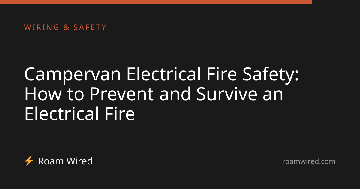 Campervan Electrical Fire Safety: How to Prevent and Survive an Electrical Fire