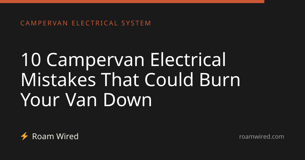 10 Campervan Electrical Mistakes That Could Burn Your Van Down
