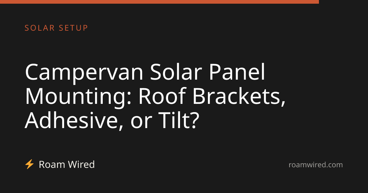 Campervan Solar Panel Mounting: Roof Brackets, Adhesive, or Tilt?