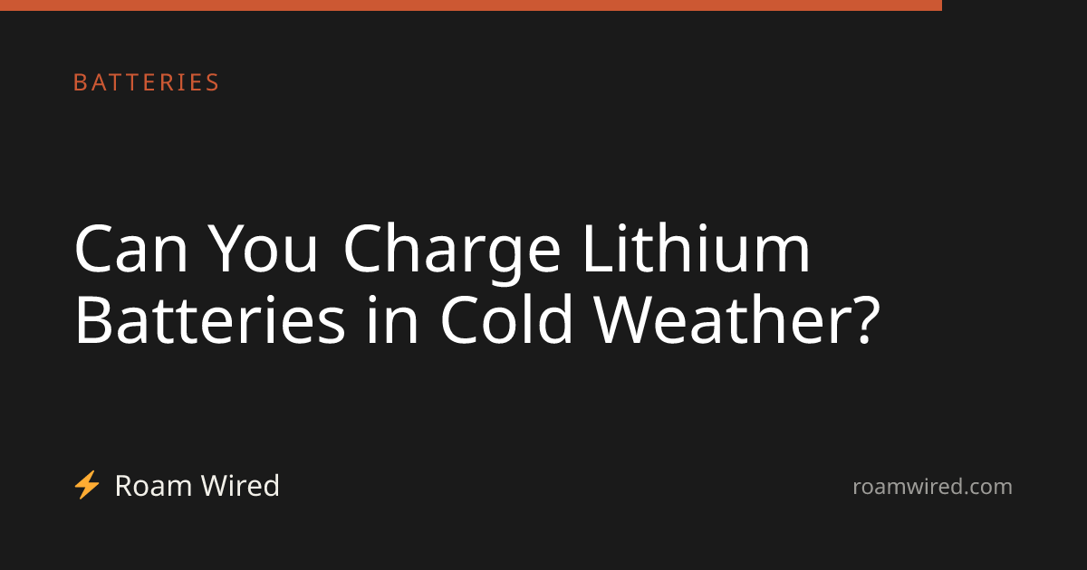 Can You Charge Lithium Batteries in Cold Weather?