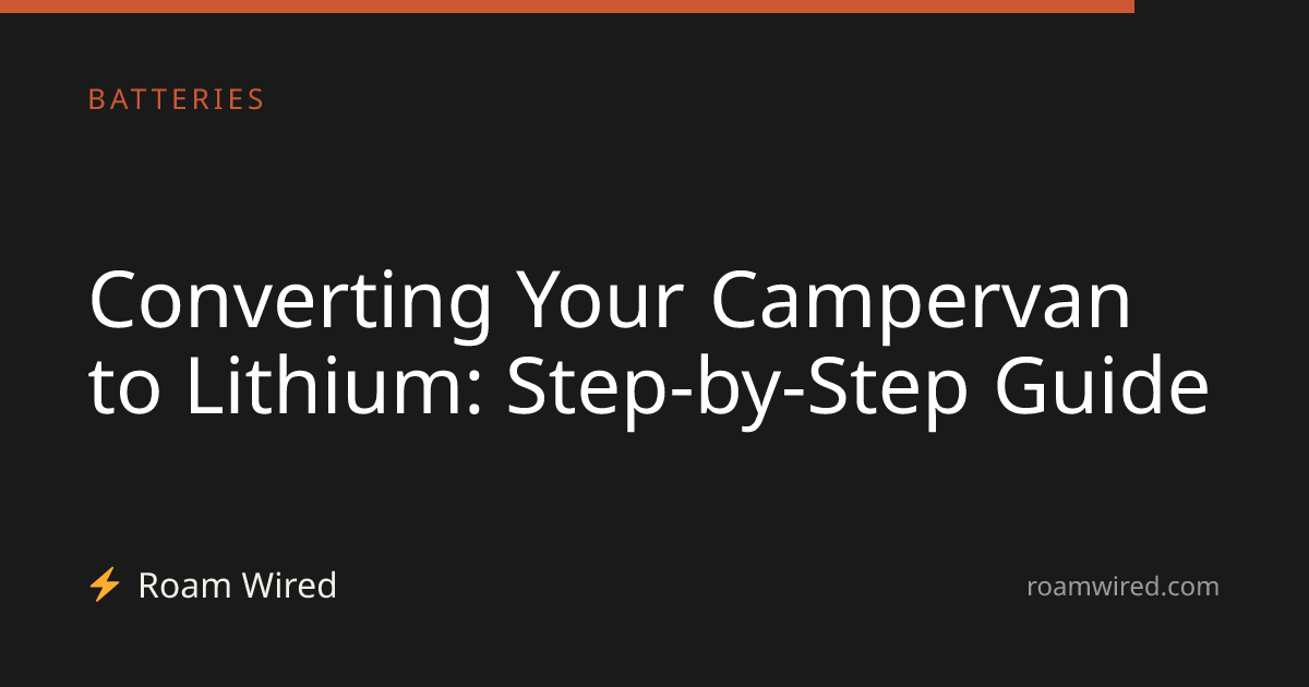 Converting Your Campervan to Lithium: Step-by-Step Guide