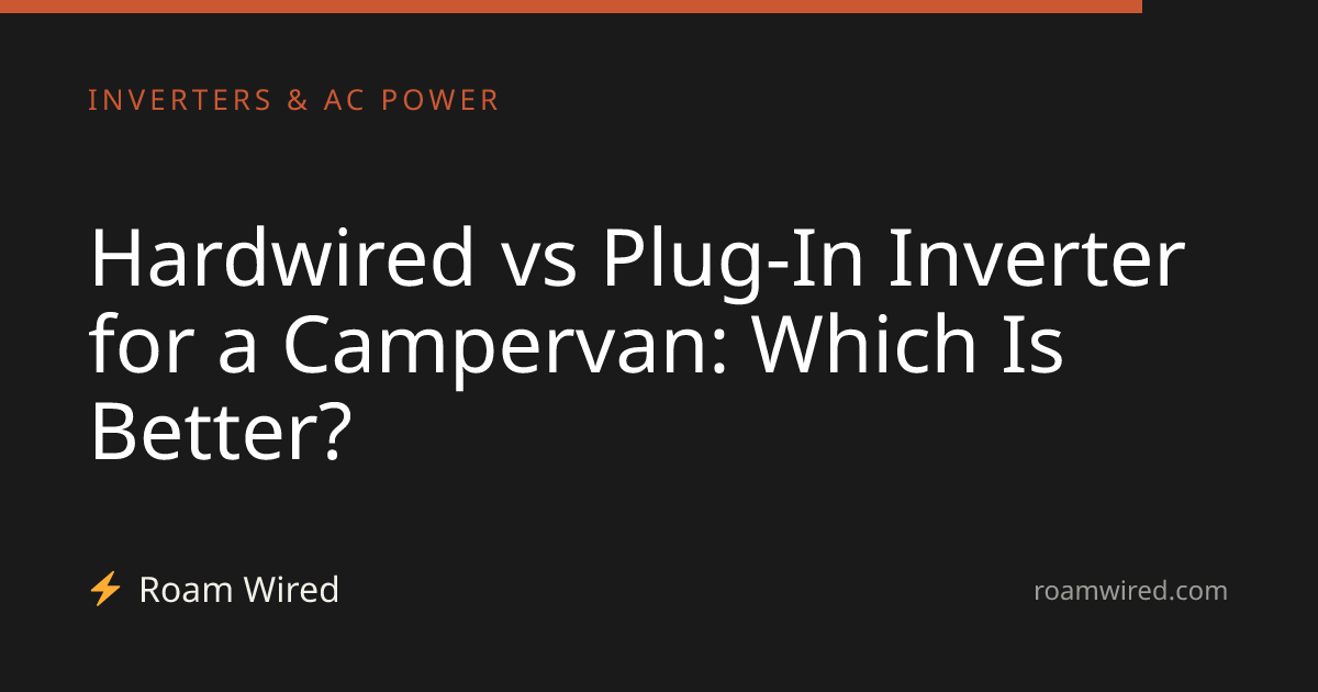 Hardwired vs Plug-In Inverter for a Campervan: Which Is Better?