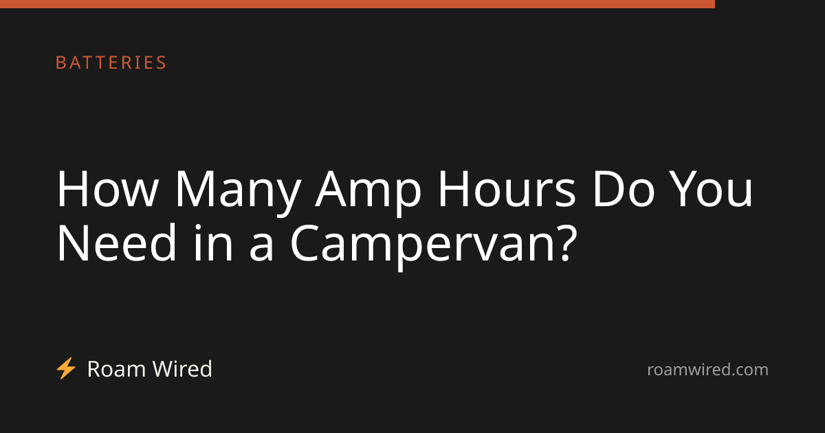 How Many Amp Hours Do You Need in a Campervan?