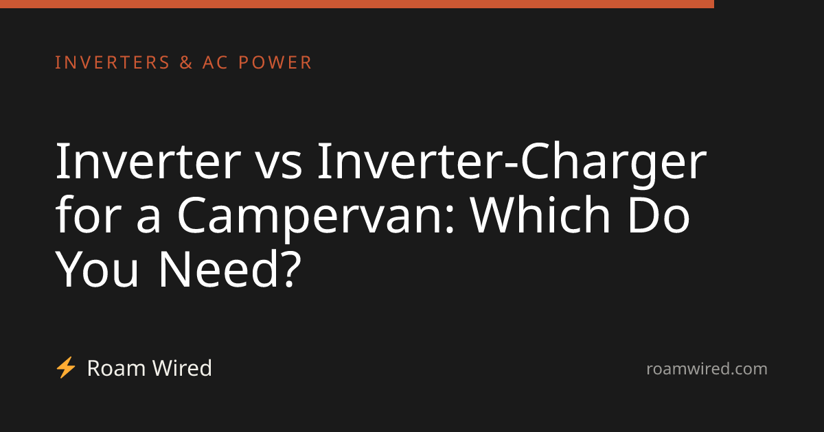Inverter vs Inverter-Charger for a Campervan: Which Do You Need?