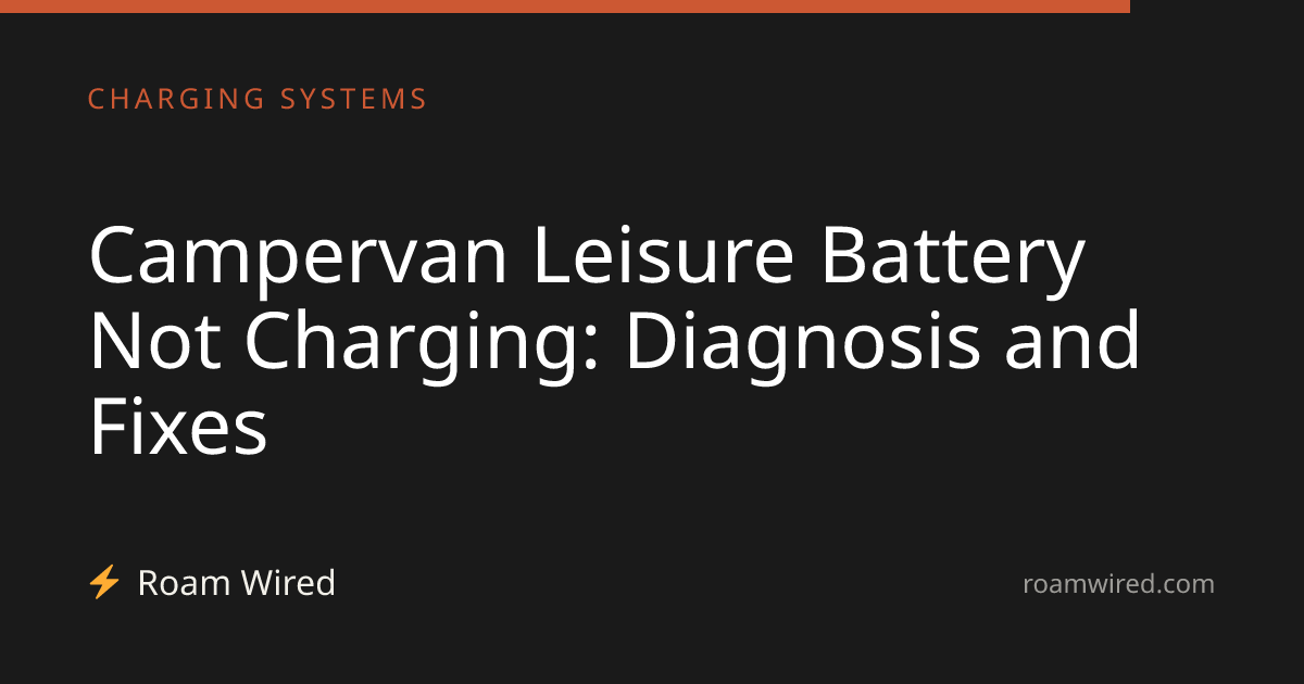 Campervan Leisure Battery Not Charging: Diagnosis and Fixes