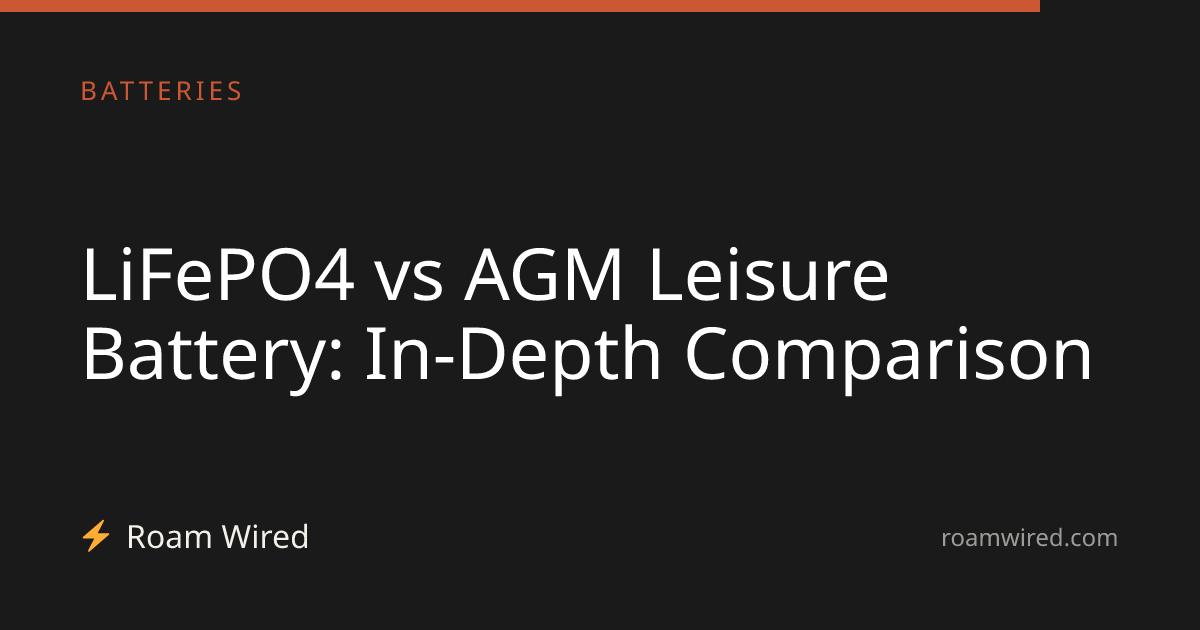 LiFePO4 vs AGM Leisure Battery: In-Depth Comparison