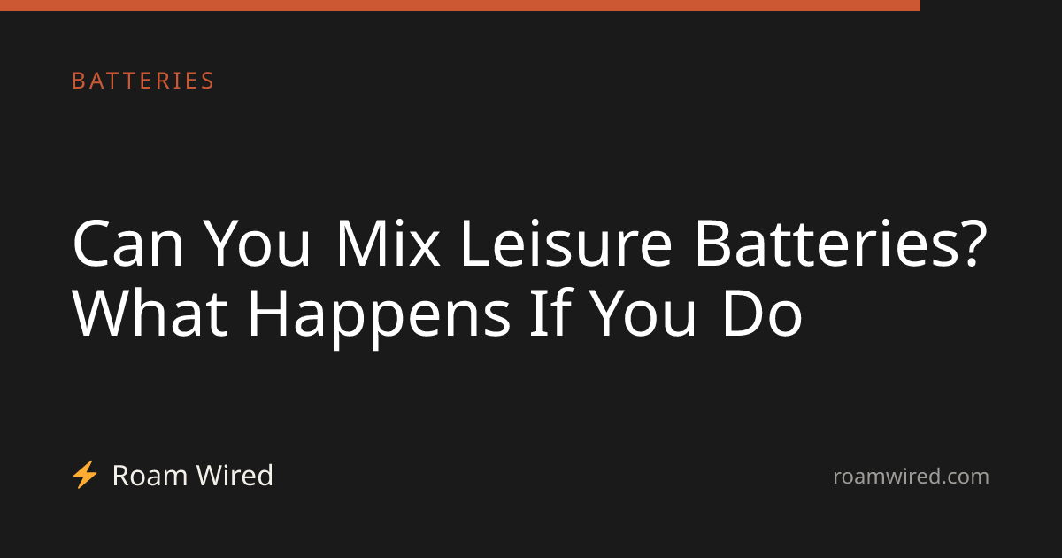 Can You Mix Leisure Batteries? What Happens If You Do