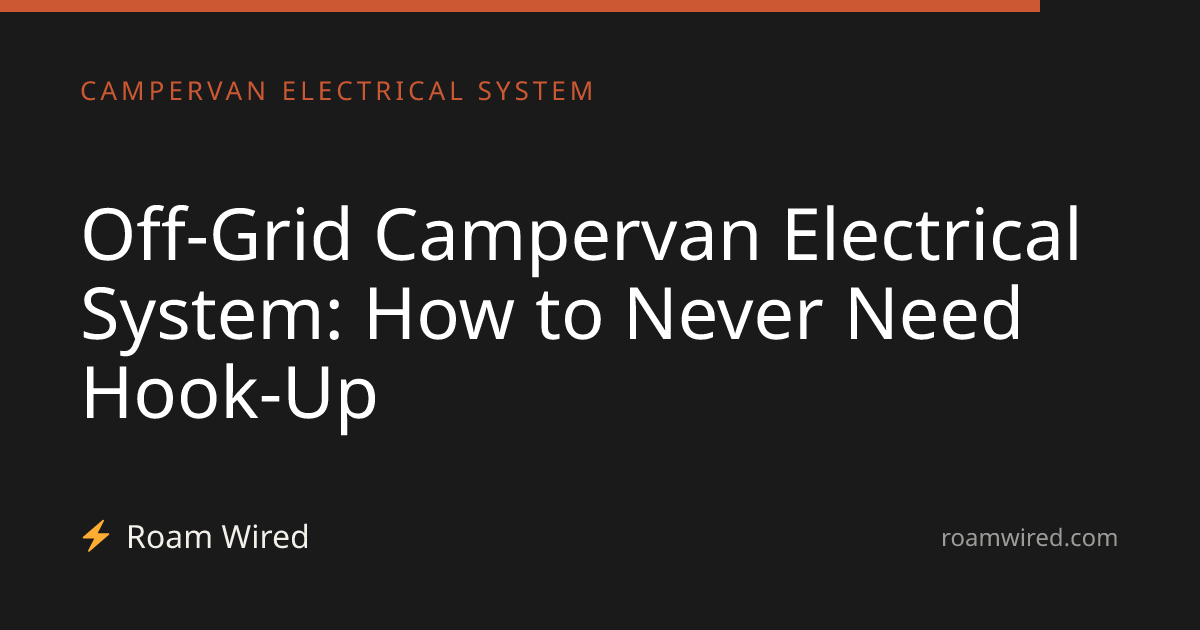 Off-Grid Campervan Electrical System: How to Never Need Hook-Up