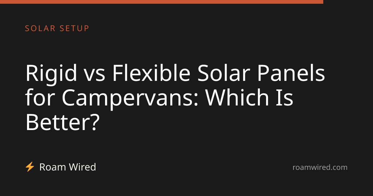 Rigid vs Flexible Solar Panels for Campervans: Which Is Better?