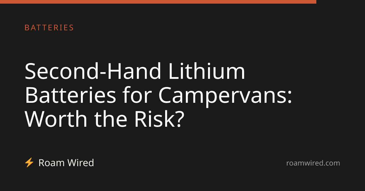 Second-Hand Lithium Batteries for Campervans: Worth the Risk?