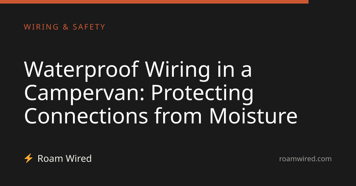 Waterproof Wiring in a Campervan: Protecting Connections from Moisture