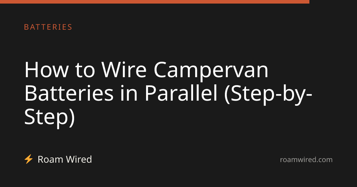 How to Wire Campervan Batteries in Parallel (Step-by-Step)