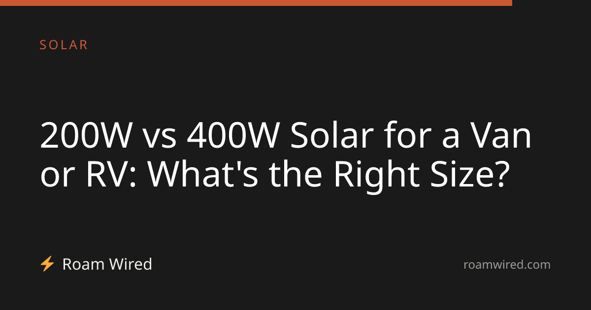 200W vs 400W Solar for a Van or RV: What's the Right Size?