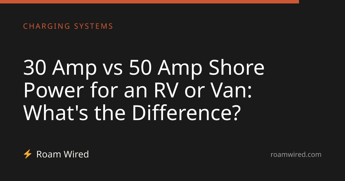 30 Amp vs 50 Amp Shore Power for an RV or Van: What's the Difference?
