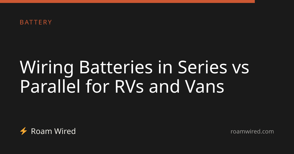 Wiring Batteries in Series vs Parallel for RVs and Vans