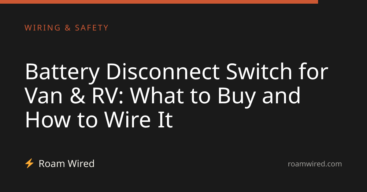 Battery Disconnect Switch for Van & RV: What to Buy and How to Wire It