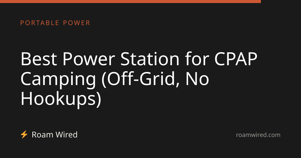 Best Power Station for CPAP Camping (Off-Grid, No Hookups)