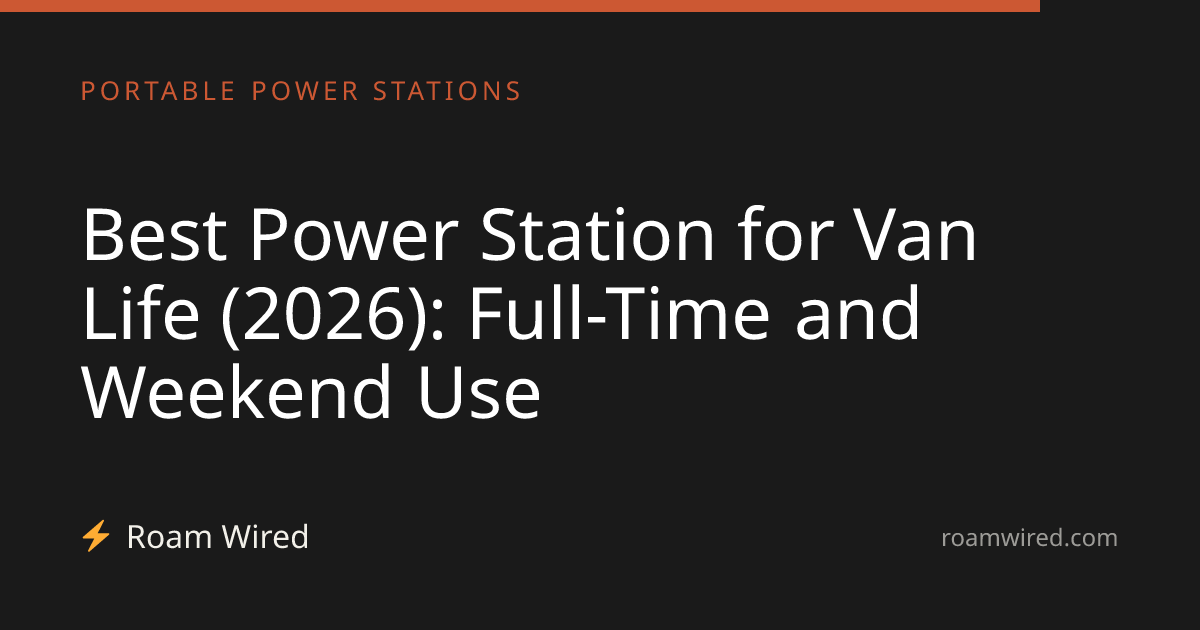 Best Power Station for Van Life (2026): Full-Time and Weekend Use