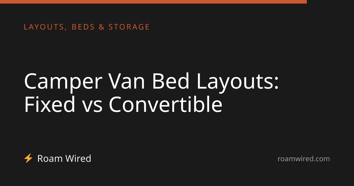 Camper Van Bed Layouts: Fixed vs Convertible