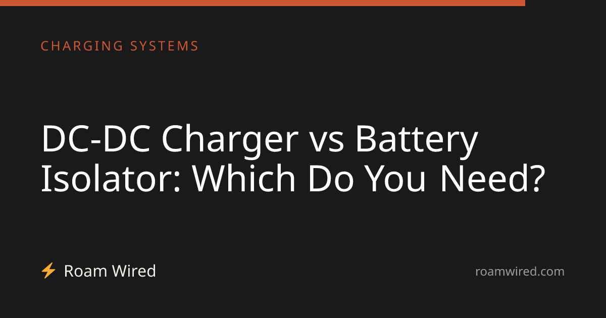 DC-DC Charger vs Battery Isolator: Which Do You Need?