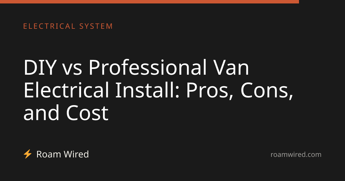 DIY vs Professional Van Electrical Install: Pros, Cons, and Cost