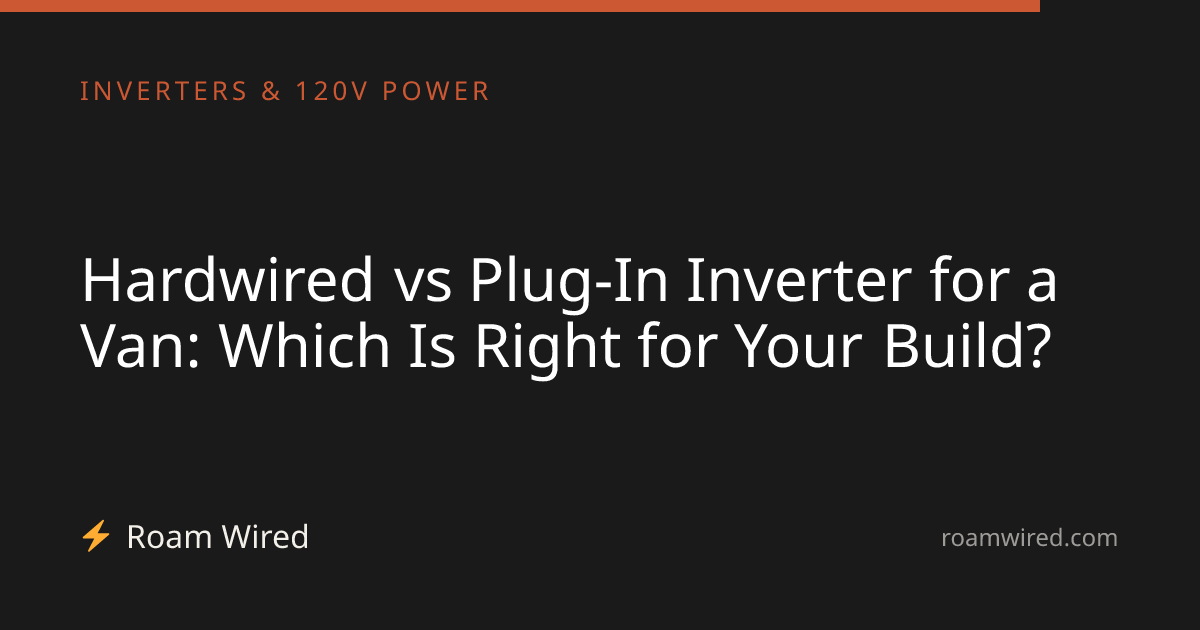 Hardwired vs Plug-In Inverter for a Van: Which Is Right for Your Build?