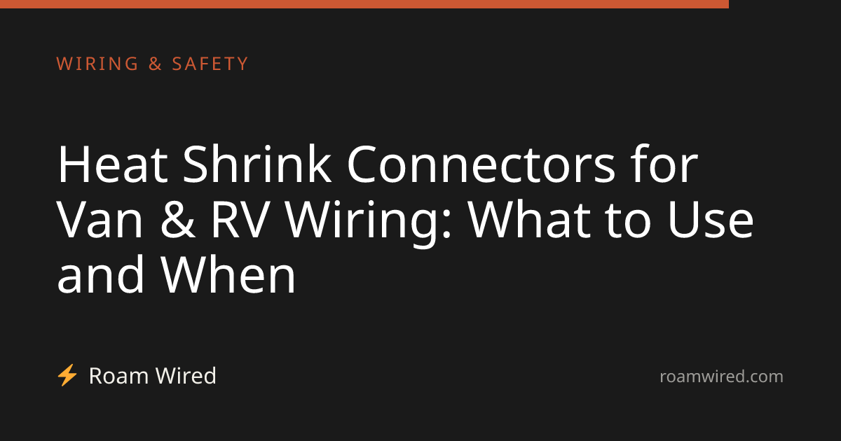 Heat Shrink Connectors for Van & RV Wiring: What to Use and When