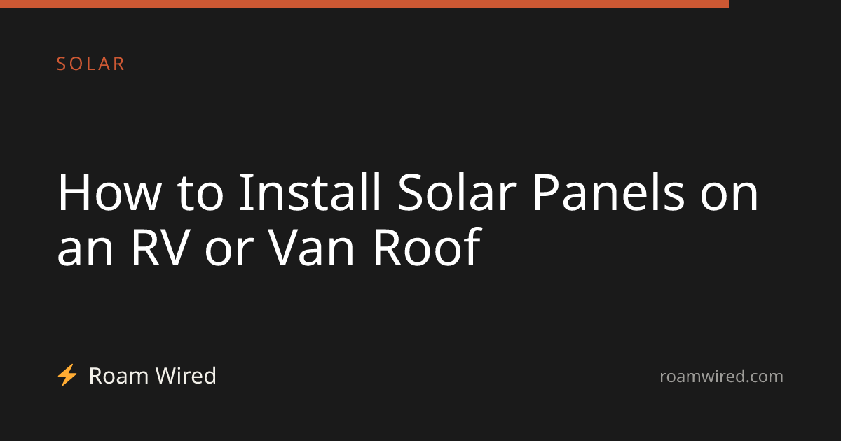 How to Install Solar Panels on an RV or Van Roof