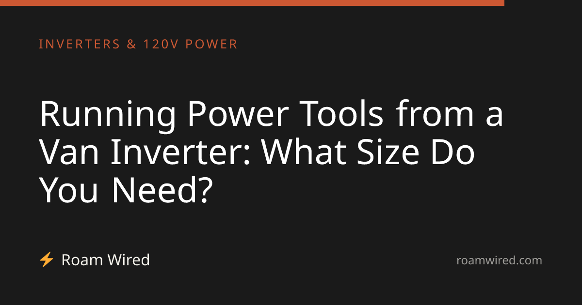 Running Power Tools from a Van Inverter: What Size Do You Need?