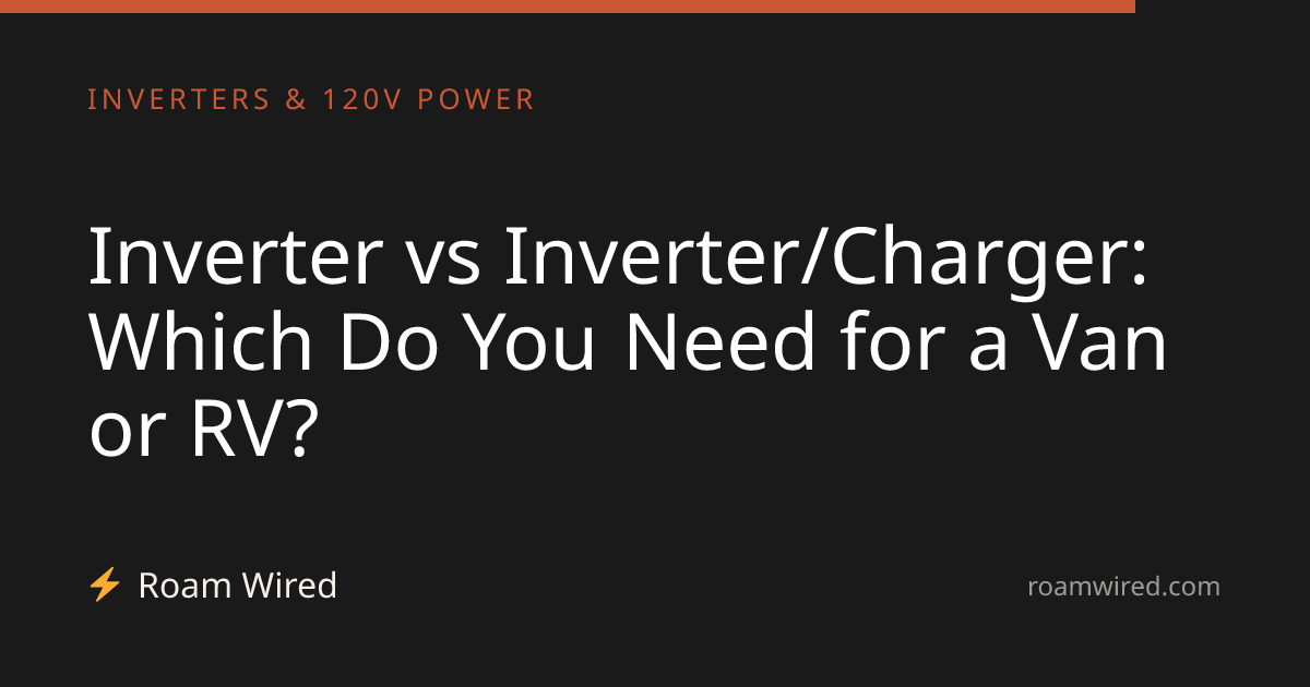 Inverter vs Inverter/Charger: Which Do You Need for a Van or RV?