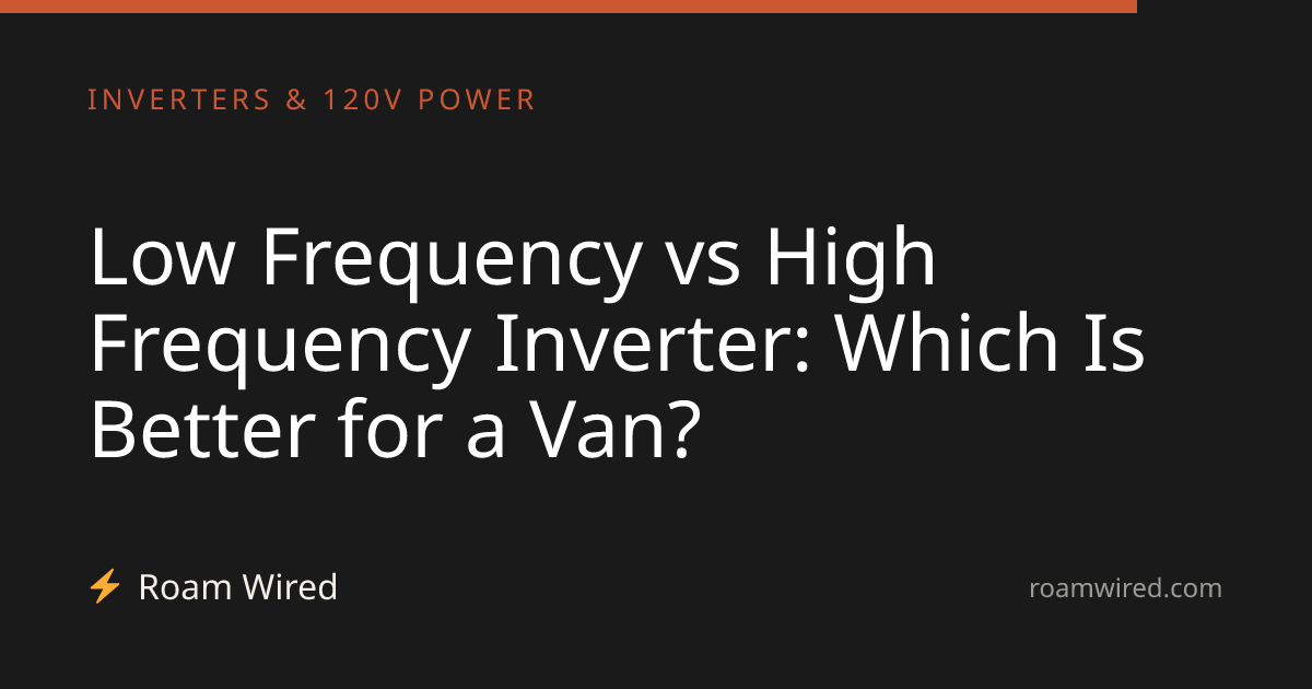 Low Frequency vs High Frequency Inverter: Which Is Better for a Van?