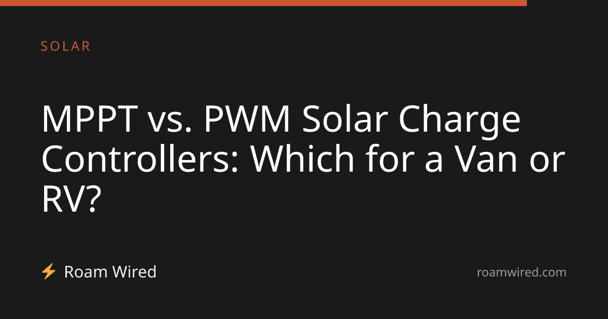MPPT vs. PWM Solar Charge Controllers: Which for a Van or RV?
