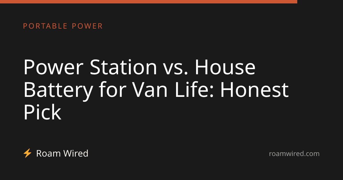 Power Station vs. House Battery for Van Life: Honest Pick