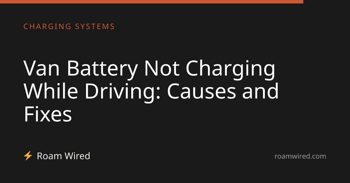 Van Battery Not Charging While Driving: Causes and Fixes