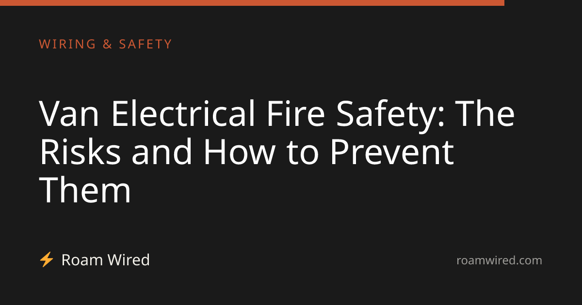 Van Electrical Fire Safety: The Risks and How to Prevent Them