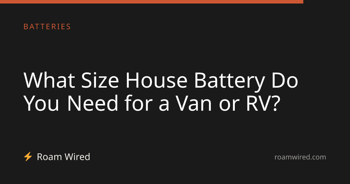 What Size House Battery Do You Need for a Van or RV?
