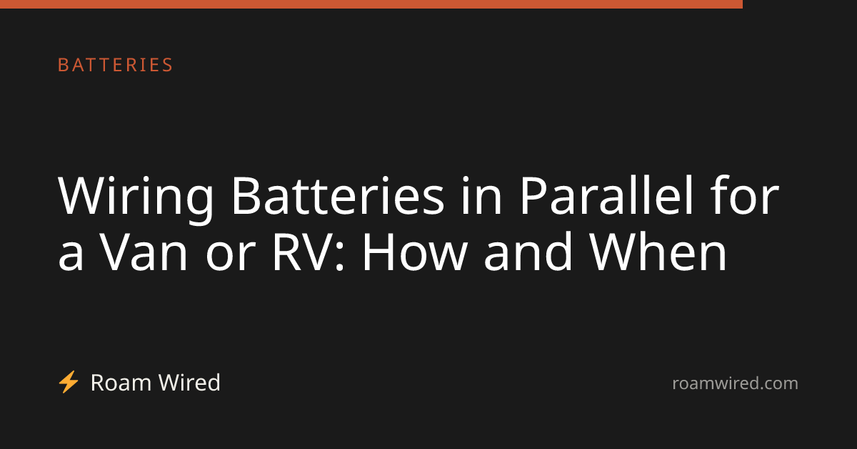 Wiring Batteries in Parallel for a Van or RV: How and When